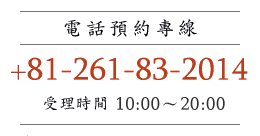 電話預約專線 +81 261-83-2014 受理時間:10:00~20:00